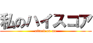 私のハイスコア (attack on me)