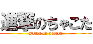 進撃のちゃこた (attack on kotatu)