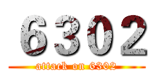 ６３０２ (attack on 6302)