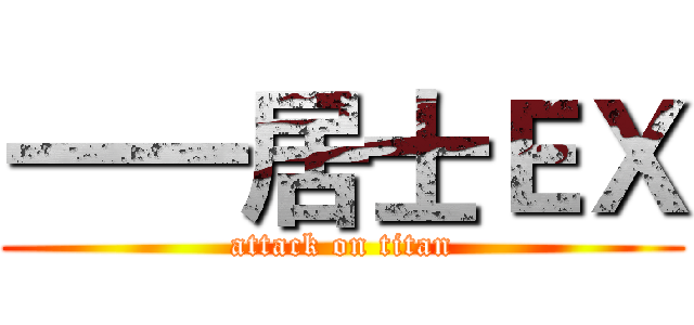一一居士ＥＸ (attack on titan)