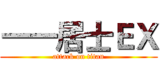 一一居士ＥＸ (attack on titan)