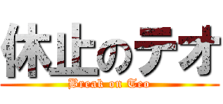 休止のテオ (Break on Teo)