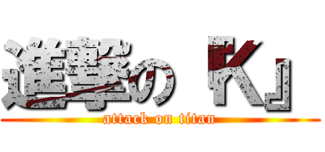 進撃の『Ｋ』 (attack on titan)