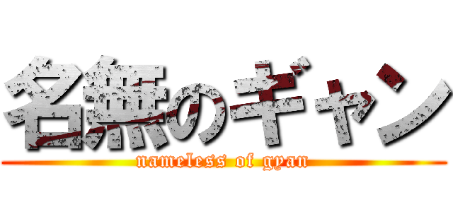 名無のギャン (nameless of gyan)