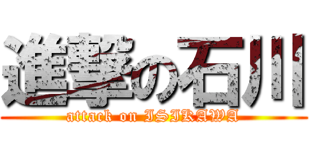 進撃の石川 (attack on ISIKAWA)
