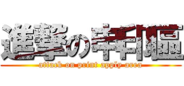 進撃の申印區 (attack on print apply area)