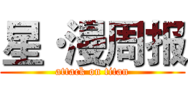 星·漫周报 (attack on titan)