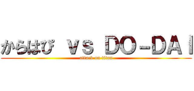 からはぴ ｖｓ ＤＯ－ＤＡＩ (attack on titan)