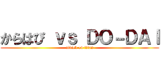 からはぴ ｖｓ ＤＯ－ＤＡＩ (attack on titan)