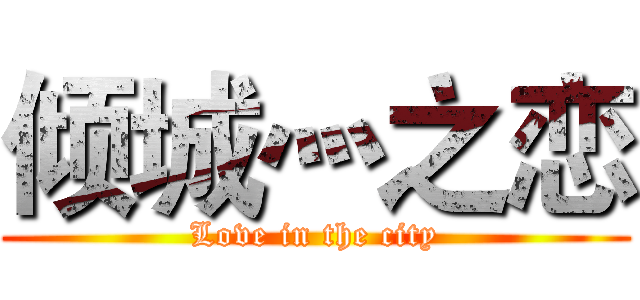 倾城灬之恋 (Love in the city)