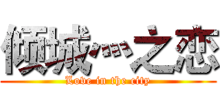 倾城灬之恋 (Love in the city)