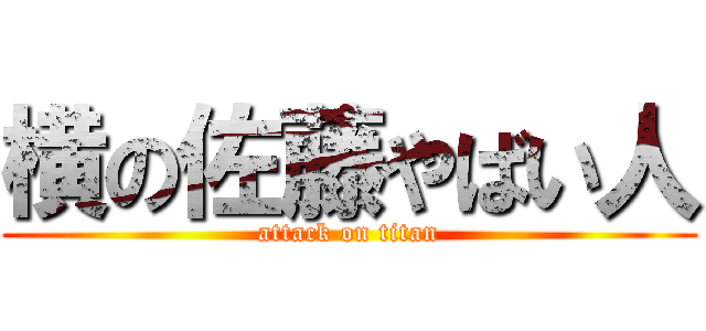 横の佐藤やばい人 (attack on titan)