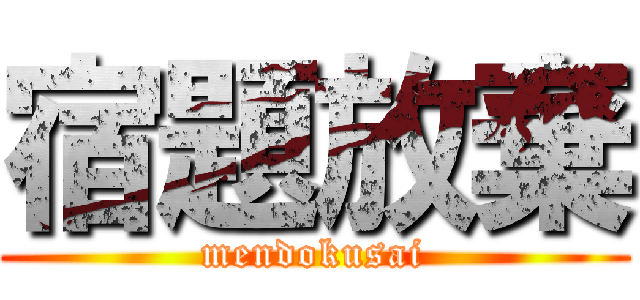 宿題放棄 (mendokusai)