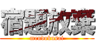 宿題放棄 (mendokusai)