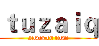 ｔｕｚａｉｑ (attack on titan)