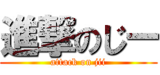 進撃のじー (attack on jii)