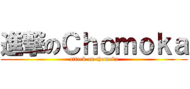 進撃のＣｈｏｍｏｋａ (attack on chomoka)