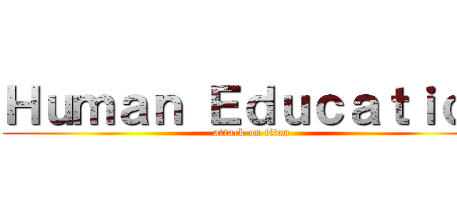 Ｈｕｍａｎ Ｅｄｕｃａｔｉｏｎ (attack on titan)