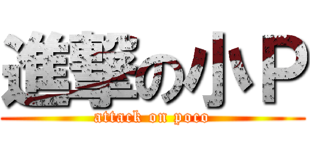 進撃の小Ｐ (attack on poco)