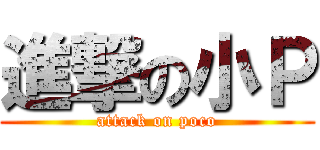 進撃の小Ｐ (attack on poco)