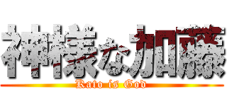 神様な加藤 (Kato is God)