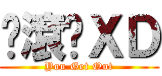 你滾吧ＸＤ (You Get Out)