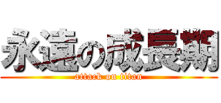 永遠の成長期 (attack on titan)