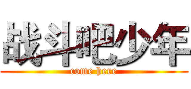 战斗吧少年 (come here)