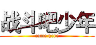 战斗吧少年 (come here)