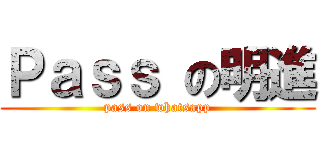 Ｐａｓｓ の明進 (pass on whatsapp)