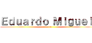 Ｅｄｕａｒｄｏ Ｍｉｇｕｅｌ  (comenta )