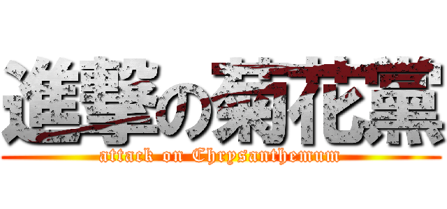 進撃の菊花黨 (attack on Chrysanthemum)