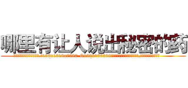 哪里有让人说出秘密的药 (哪里有让人说出秘密的药【电.话156x1318x7580-Q1991936399鑫宏药业】我们做的是长期生意,靠的是老客户长期支持
参考消息网2月20日报道 韩媒称，“剩女多、离婚率高的城市，房价一定会上涨。”这是中国经济学家金岩石2016年12月参加在上海举行的房地产相关论坛时说的话。
)