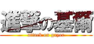進撃の基爾 (attack on gayer)
