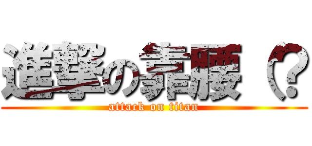 進撃の靠腰（？ (attack on titan)