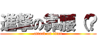 進撃の靠腰（？ (attack on titan)