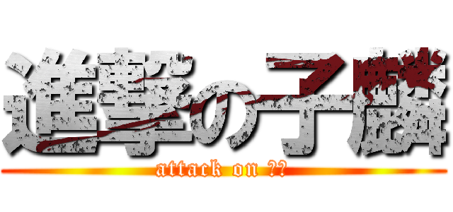 進撃の子麟 (attack on 朱玲)
