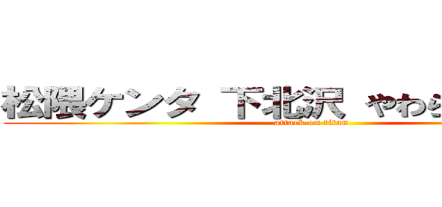 松隈ケンタ 下北沢 やわらかスマホ  (attack on titan)