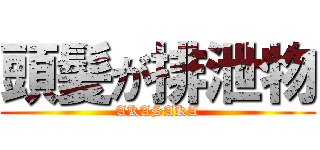 頭髪が排泄物 (AKASAKA)