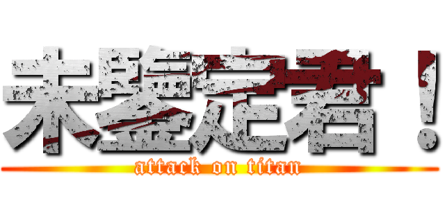 未鑒定君！ (attack on titan)