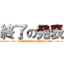 終了の発表 (the end happyou)