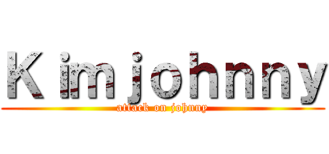 Ｋｉｍｊｏｈｎｎｙ (attack on johnny)