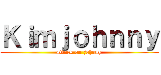 Ｋｉｍｊｏｈｎｎｙ (attack on johnny)