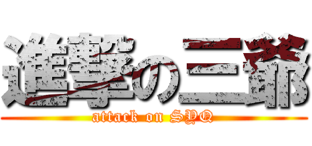 進撃の三爺 (attack on SYQ)