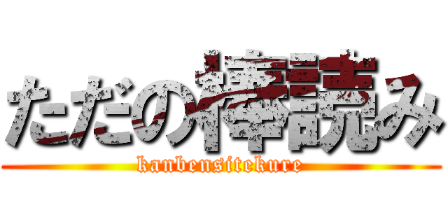 ただの棒読み (kanbensitekure)