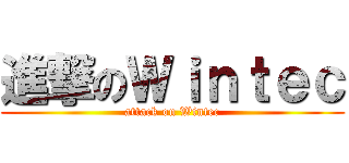 進撃のＷｉｎｔｅｃ (attack on Wintec)