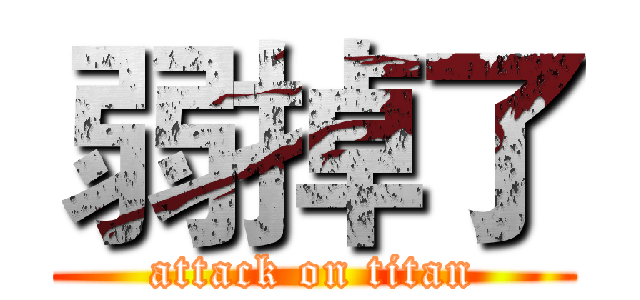 弱掉了 (attack on titan)