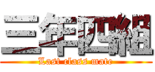 三年四組 (Last class mate)
