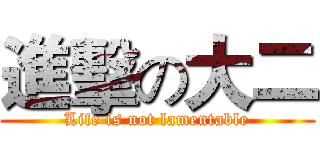 進擊の大二 (Life is not lamentable)