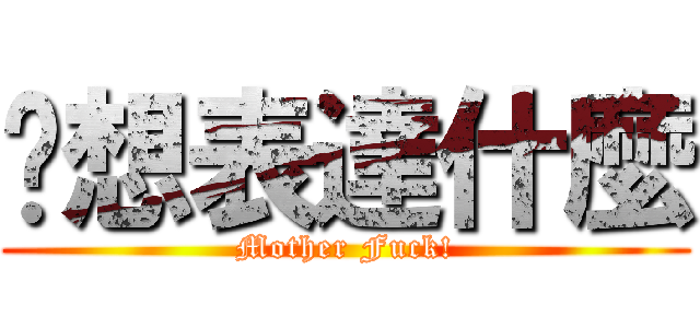 你想表達什麼 (Mother Fuck!)